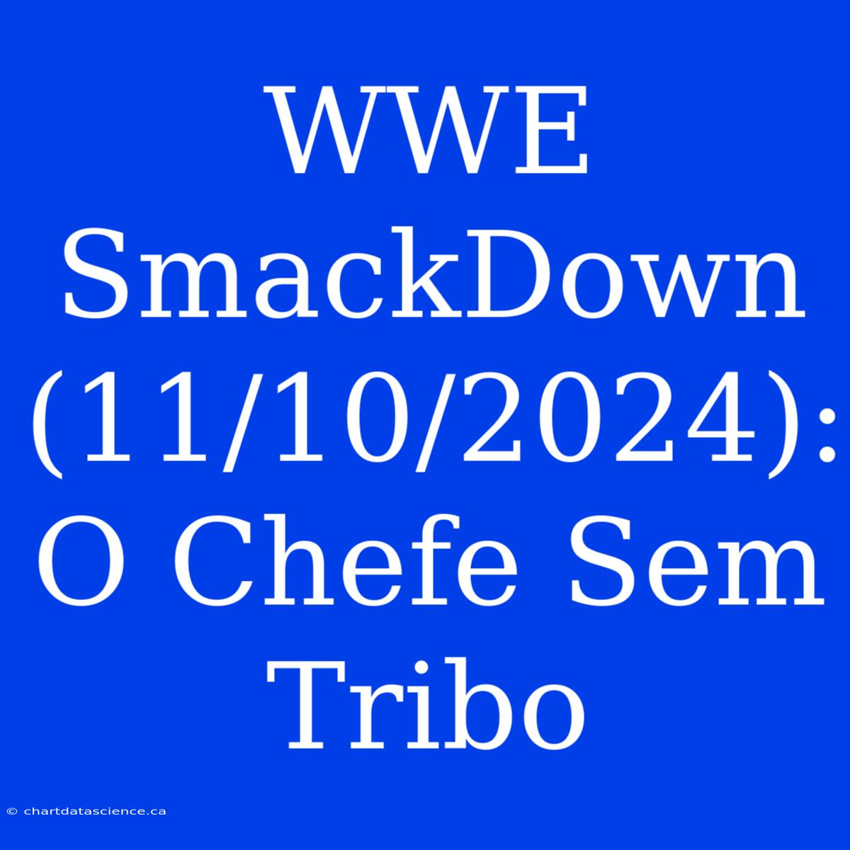 WWE SmackDown (11/10/2024): O Chefe Sem Tribo