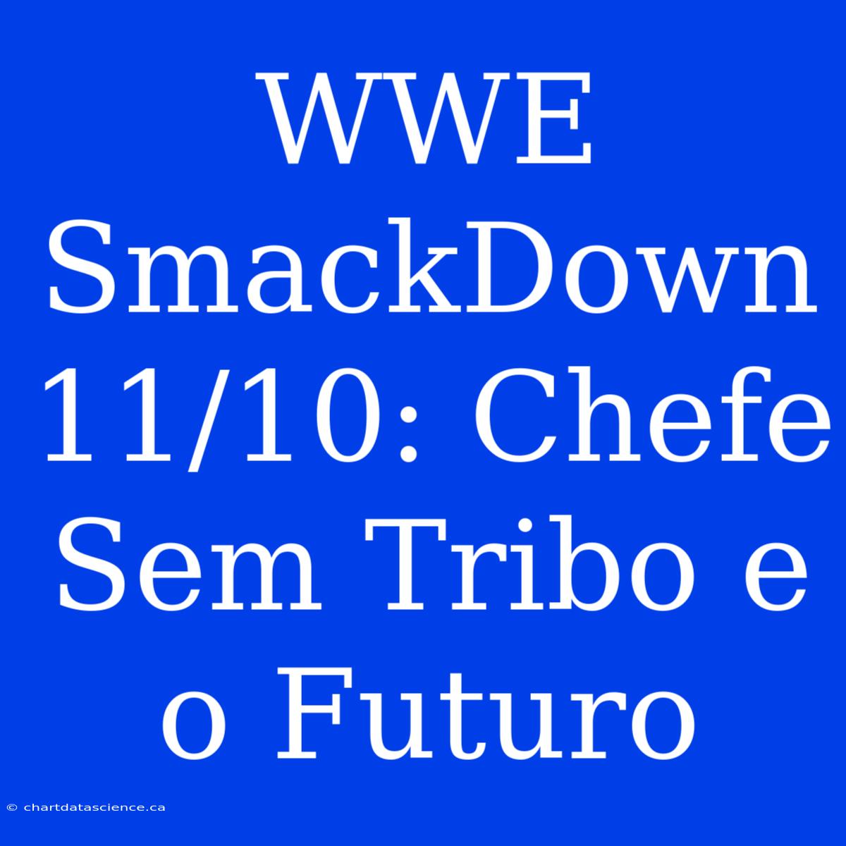 WWE SmackDown 11/10: Chefe Sem Tribo E O Futuro