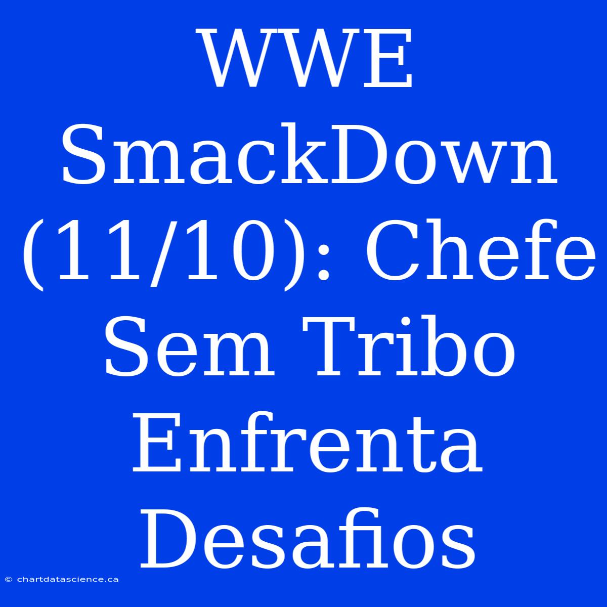 WWE SmackDown (11/10): Chefe Sem Tribo Enfrenta Desafios