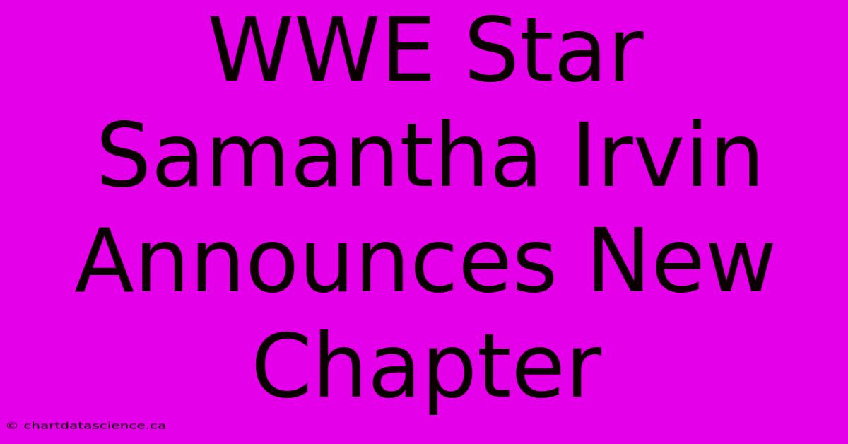 WWE Star Samantha Irvin Announces New Chapter