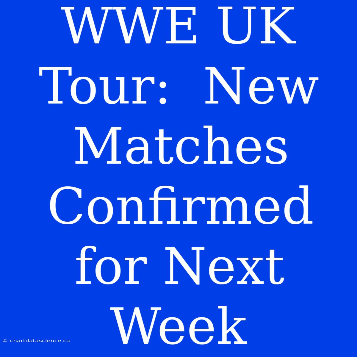 WWE UK Tour:  New Matches Confirmed For Next Week