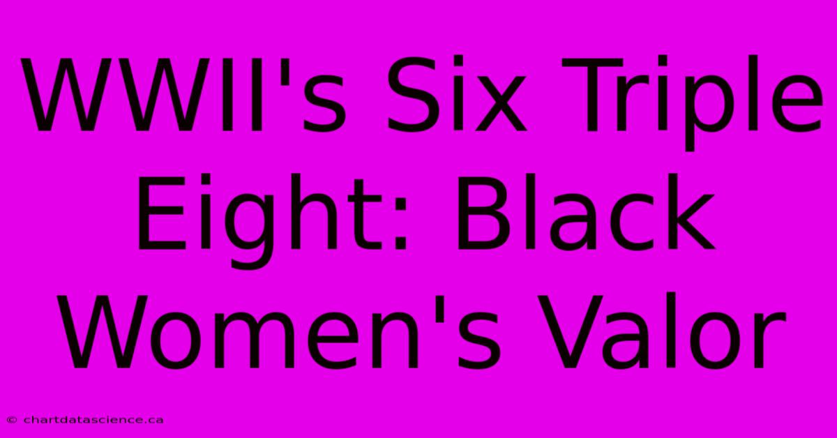 WWII's Six Triple Eight: Black Women's Valor