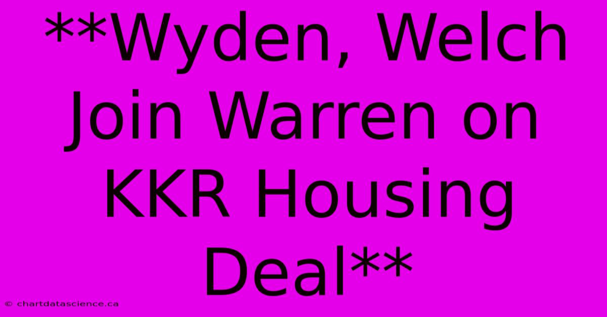 **Wyden, Welch Join Warren On KKR Housing Deal** 