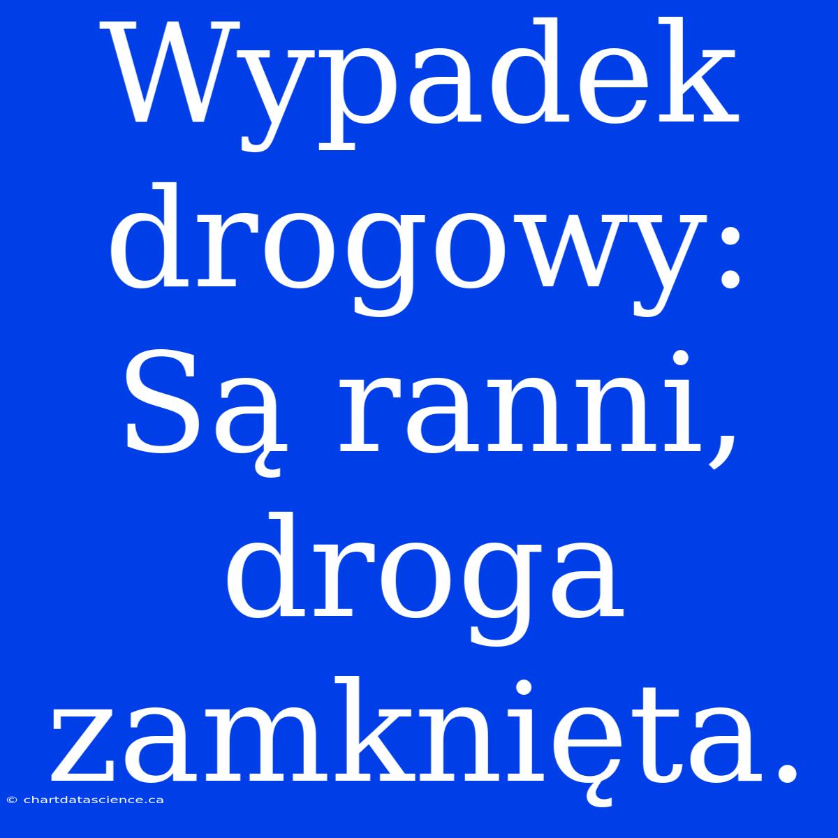 Wypadek Drogowy: Są Ranni, Droga Zamknięta.