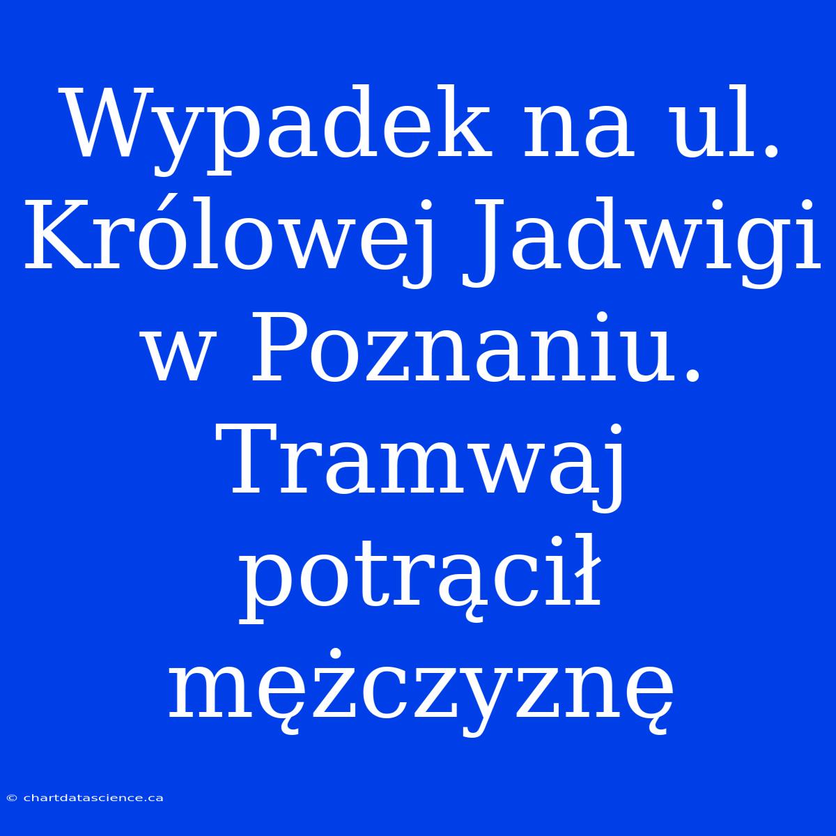 Wypadek Na Ul. Królowej Jadwigi W Poznaniu. Tramwaj Potrącił Mężczyznę