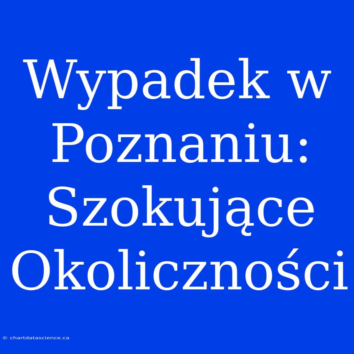 Wypadek W Poznaniu: Szokujące Okoliczności