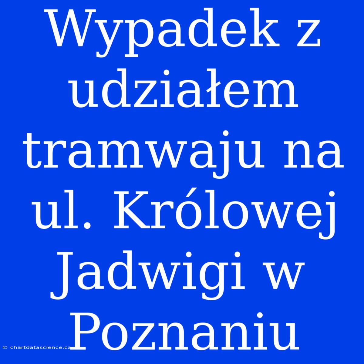 Wypadek Z Udziałem Tramwaju Na Ul. Królowej Jadwigi W Poznaniu