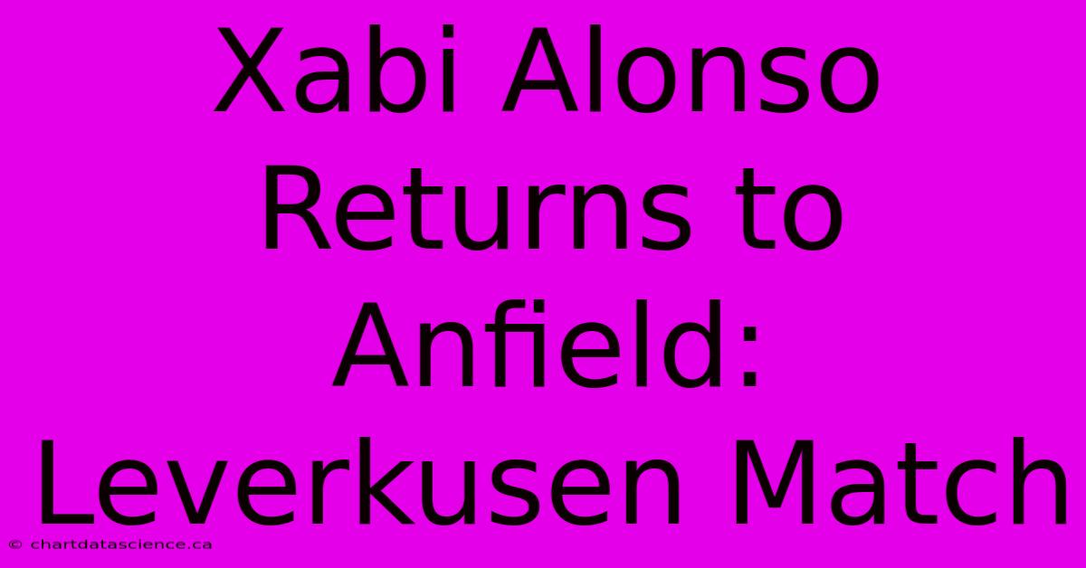 Xabi Alonso Returns To Anfield: Leverkusen Match