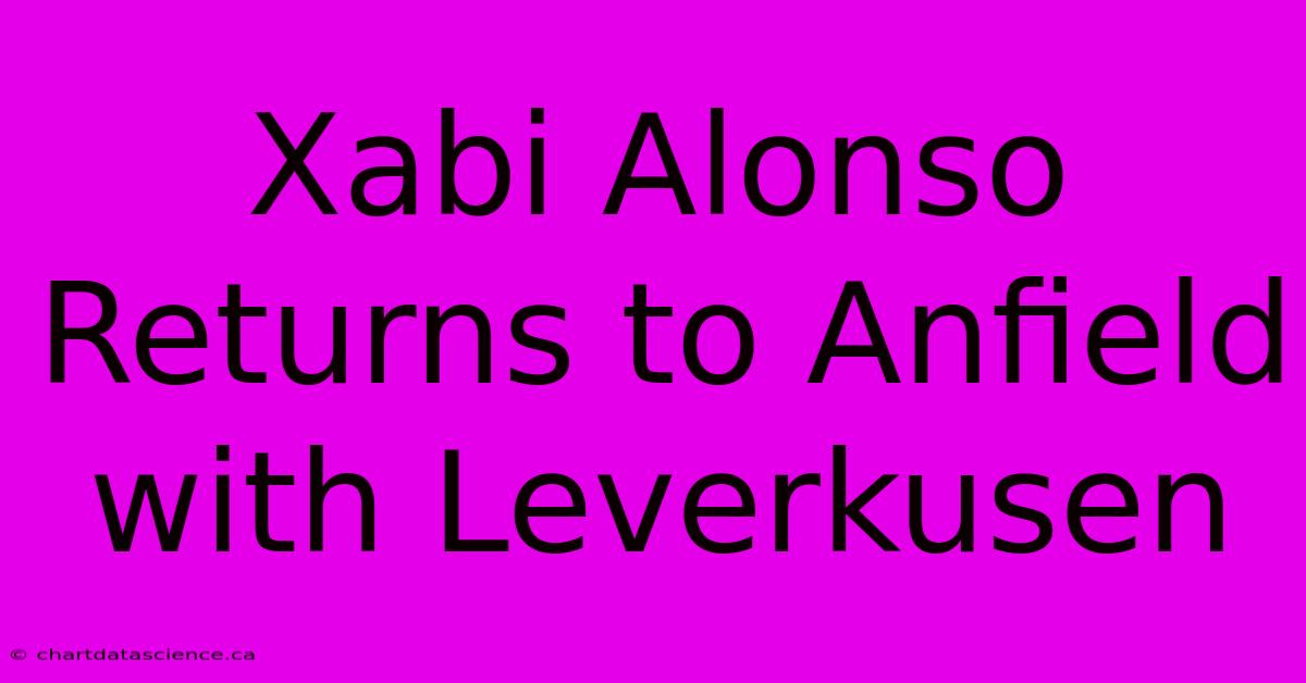 Xabi Alonso Returns To Anfield With Leverkusen