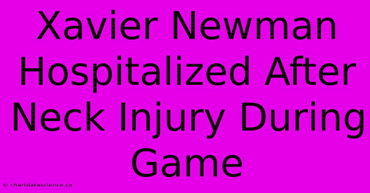 Xavier Newman Hospitalized After Neck Injury During Game