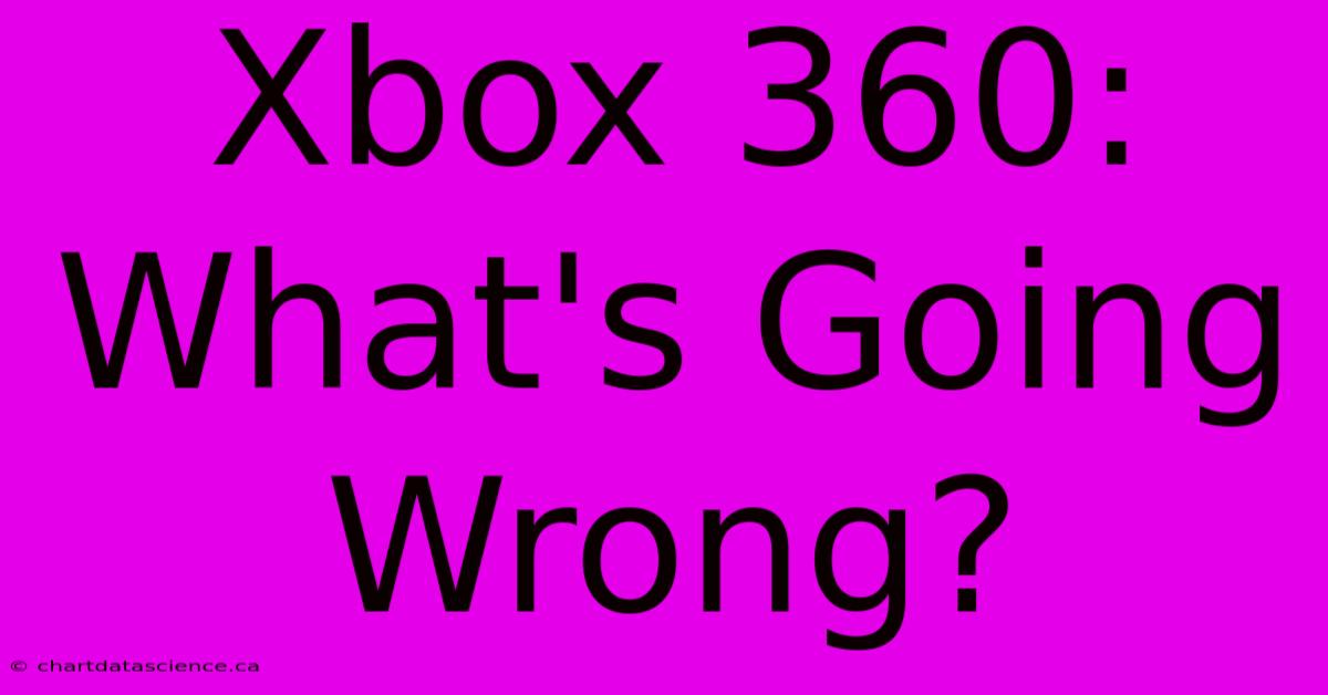 Xbox 360: What's Going Wrong? 