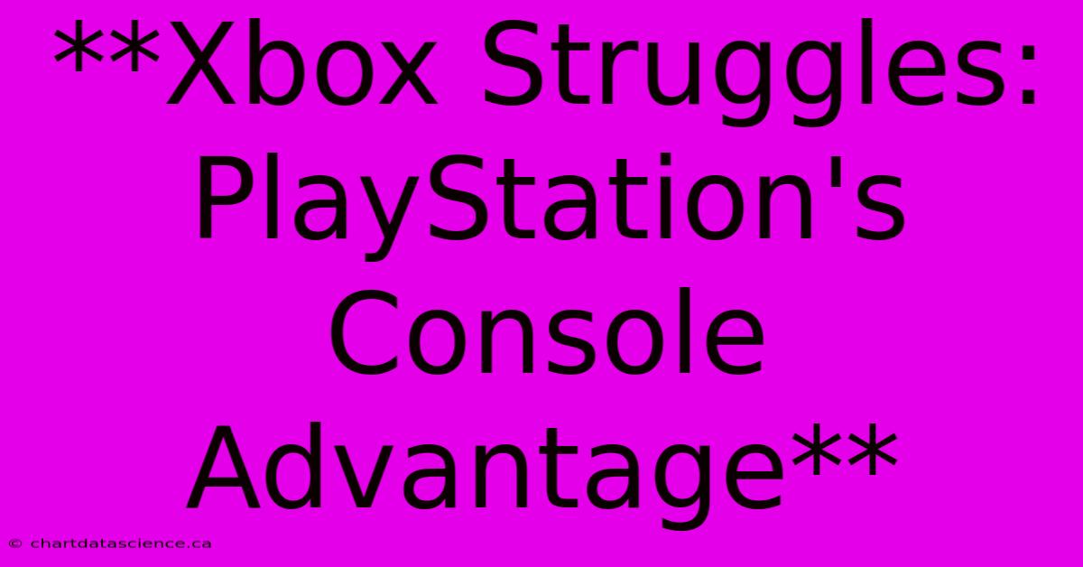 **Xbox Struggles: PlayStation's Console Advantage** 