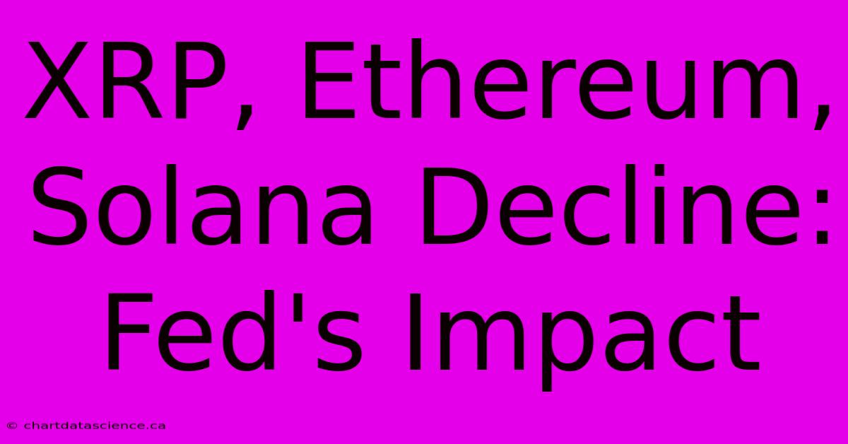 XRP, Ethereum, Solana Decline: Fed's Impact