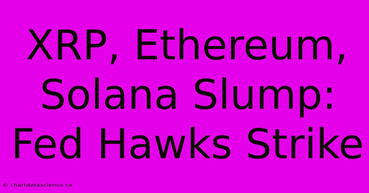 XRP, Ethereum, Solana Slump: Fed Hawks Strike