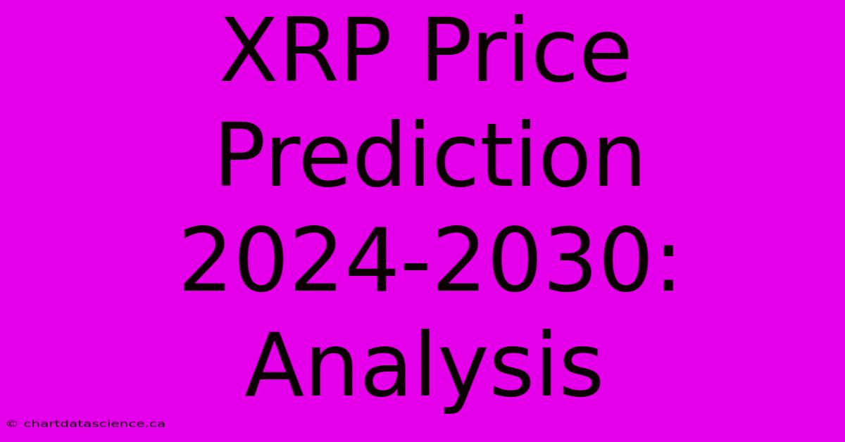 XRP Price Prediction 2024-2030: Analysis