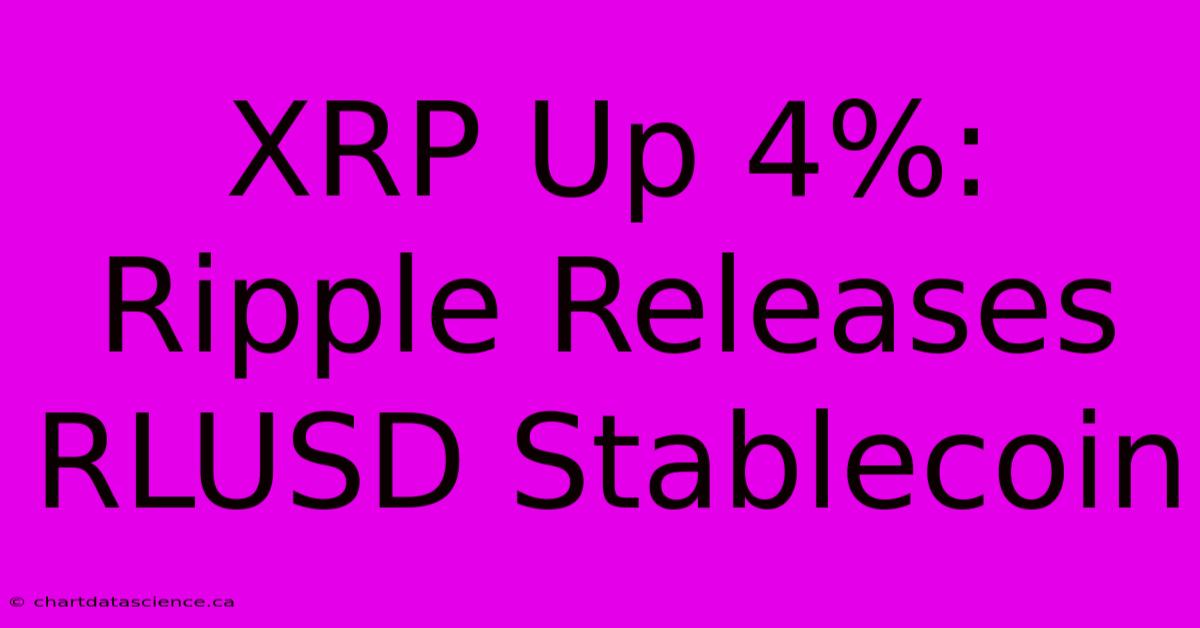 XRP Up 4%: Ripple Releases RLUSD Stablecoin