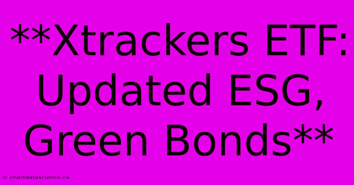 **Xtrackers ETF: Updated ESG, Green Bonds**