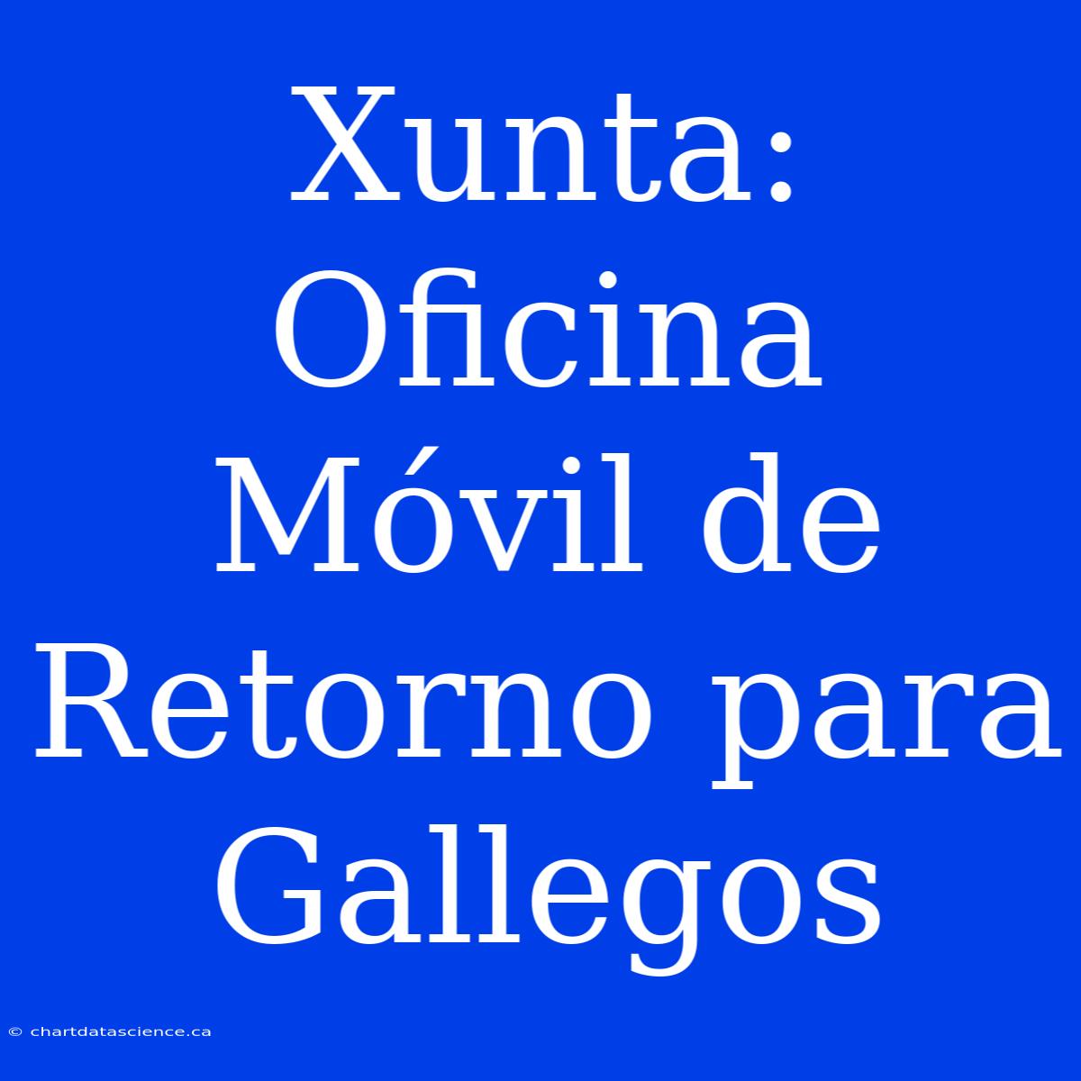 Xunta: Oficina Móvil De Retorno Para Gallegos