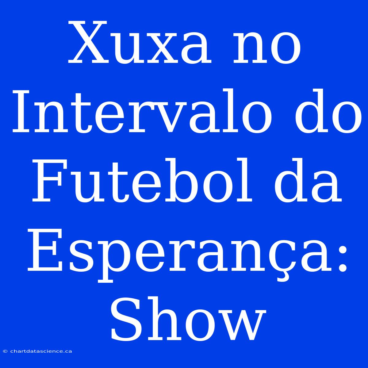 Xuxa No Intervalo Do Futebol Da Esperança: Show