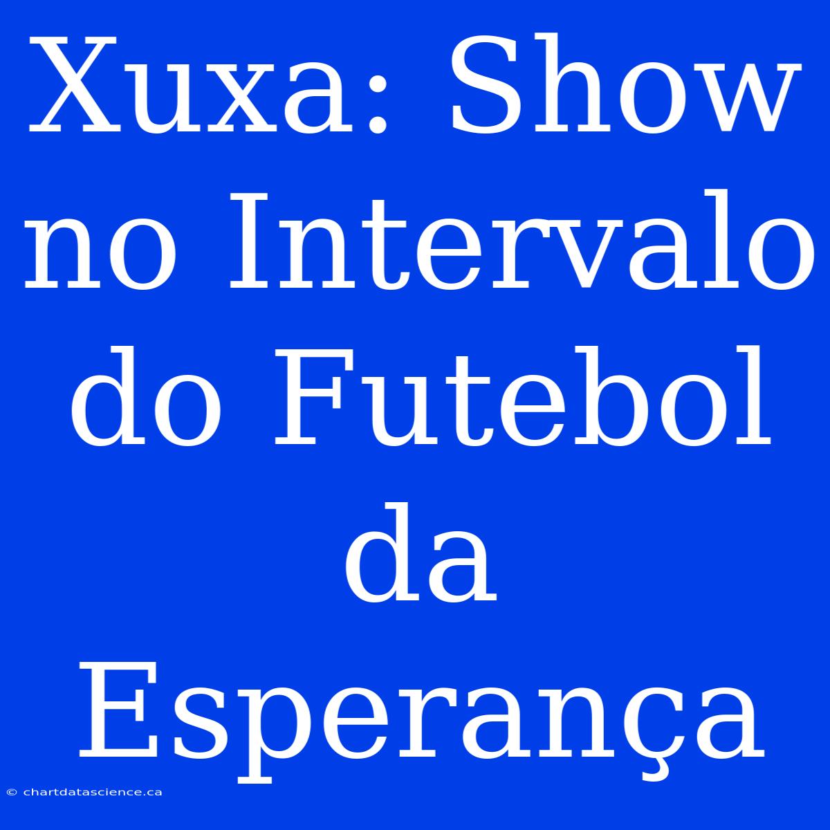 Xuxa: Show No Intervalo Do Futebol Da Esperança