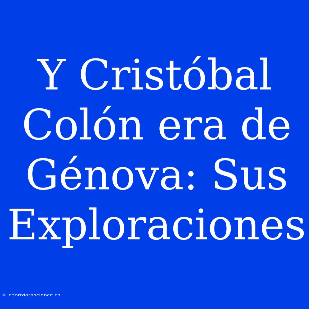 Y Cristóbal Colón Era De Génova: Sus Exploraciones