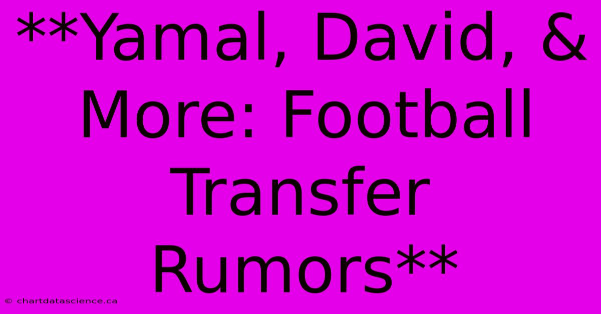 **Yamal, David, & More: Football Transfer Rumors**