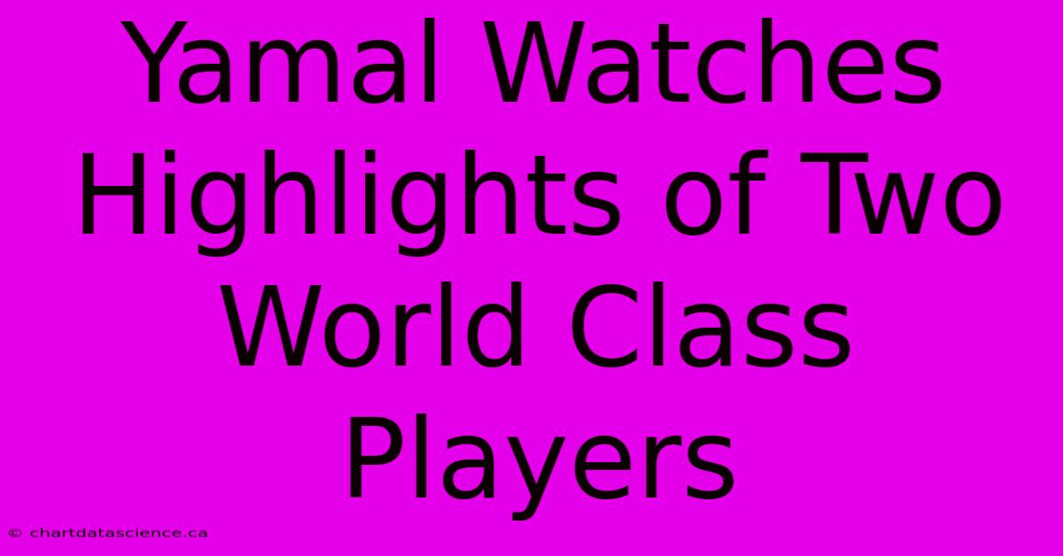 Yamal Watches Highlights Of Two World Class Players