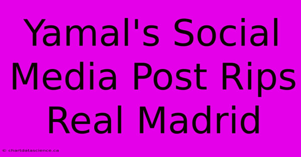 Yamal's Social Media Post Rips Real Madrid