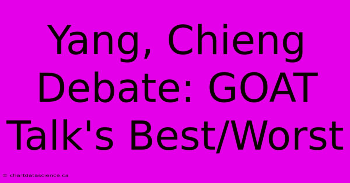 Yang, Chieng Debate: GOAT Talk's Best/Worst