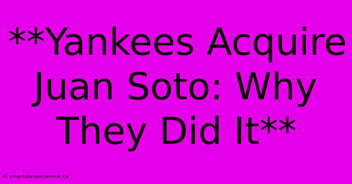 **Yankees Acquire Juan Soto: Why They Did It**