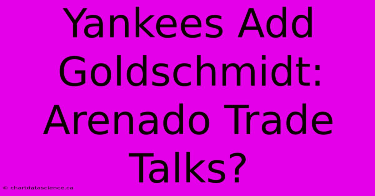 Yankees Add Goldschmidt: Arenado Trade Talks?