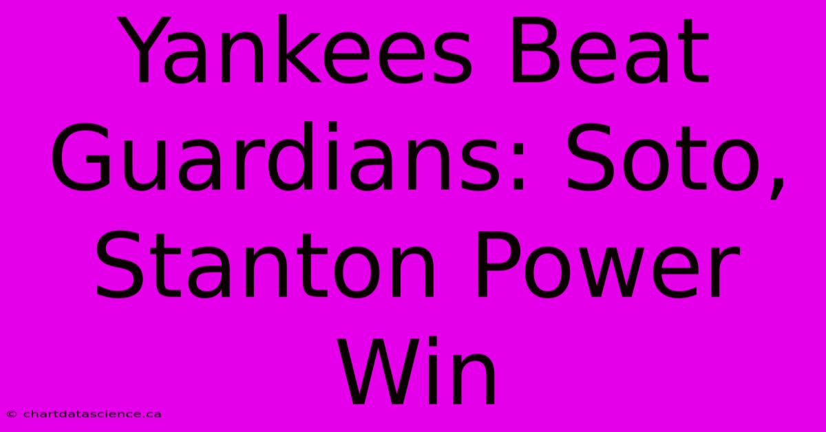 Yankees Beat Guardians: Soto, Stanton Power Win