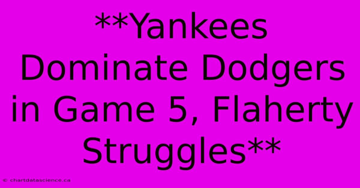 **Yankees Dominate Dodgers In Game 5, Flaherty Struggles** 