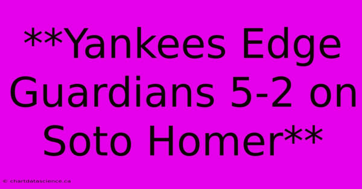 **Yankees Edge Guardians 5-2 On Soto Homer**