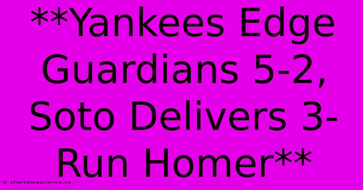 **Yankees Edge Guardians 5-2, Soto Delivers 3-Run Homer**