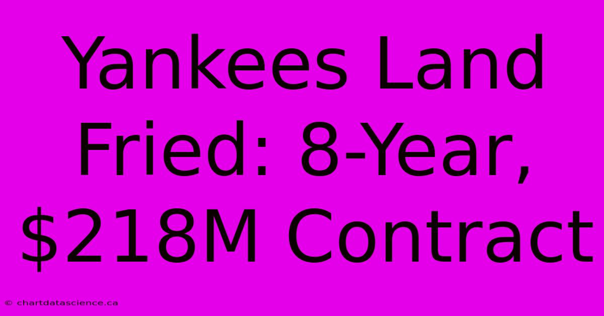 Yankees Land Fried: 8-Year, $218M Contract