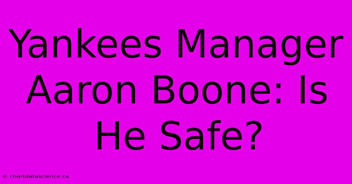 Yankees Manager Aaron Boone: Is He Safe?