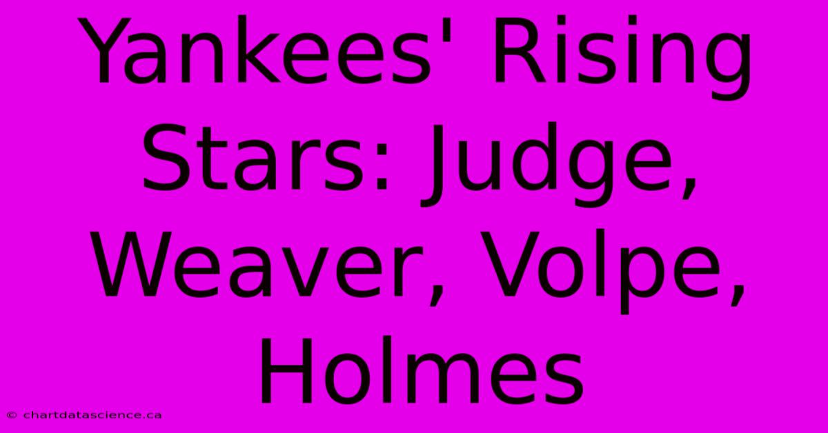 Yankees' Rising Stars: Judge, Weaver, Volpe, Holmes