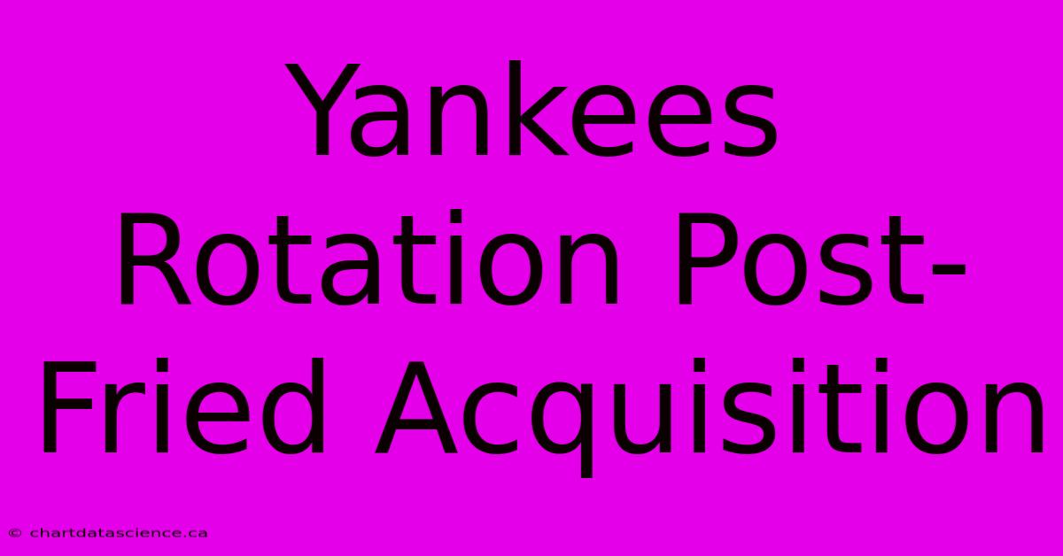 Yankees Rotation Post-Fried Acquisition