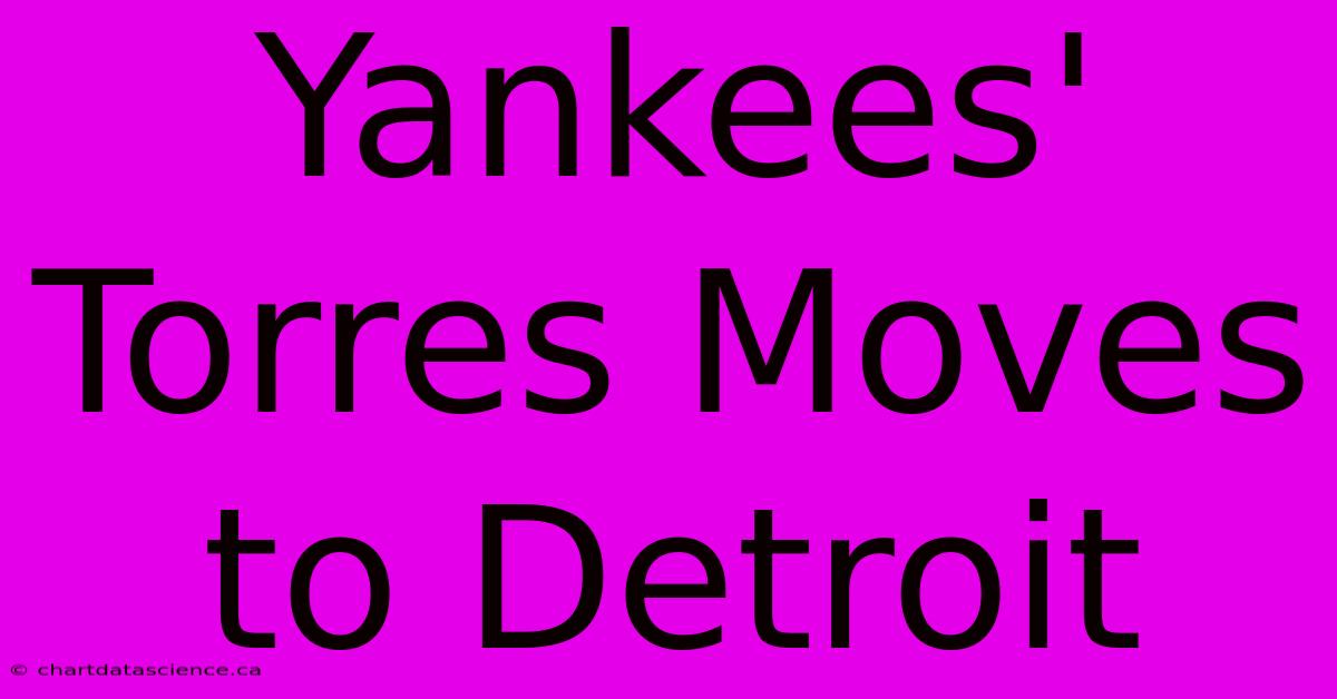 Yankees' Torres Moves To Detroit