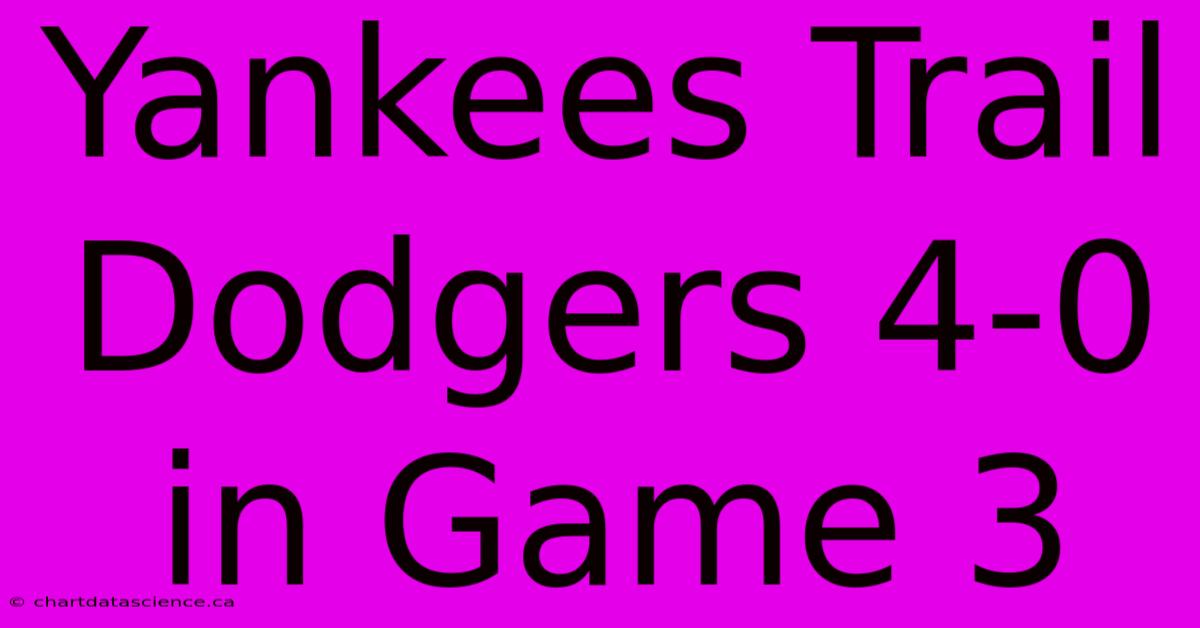 Yankees Trail Dodgers 4-0 In Game 3