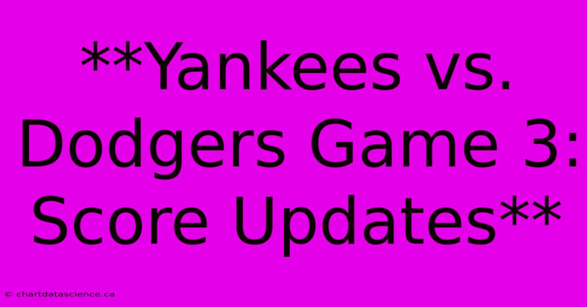 **Yankees Vs. Dodgers Game 3: Score Updates**