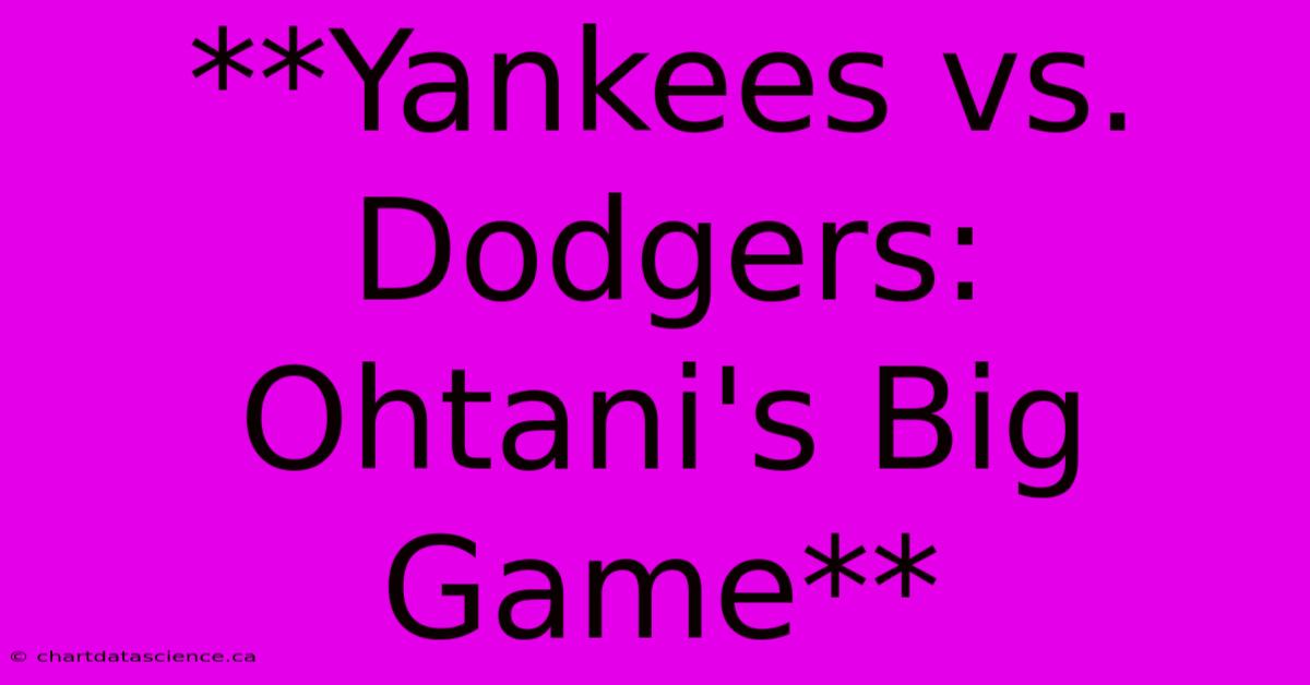 **Yankees Vs. Dodgers: Ohtani's Big Game**