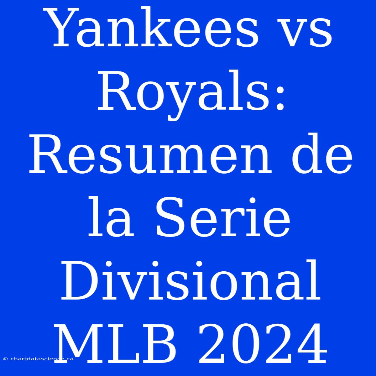 Yankees Vs Royals: Resumen De La Serie Divisional MLB 2024