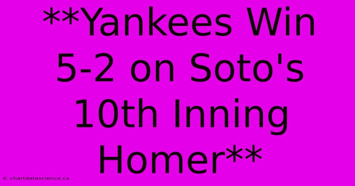 **Yankees Win 5-2 On Soto's 10th Inning Homer**