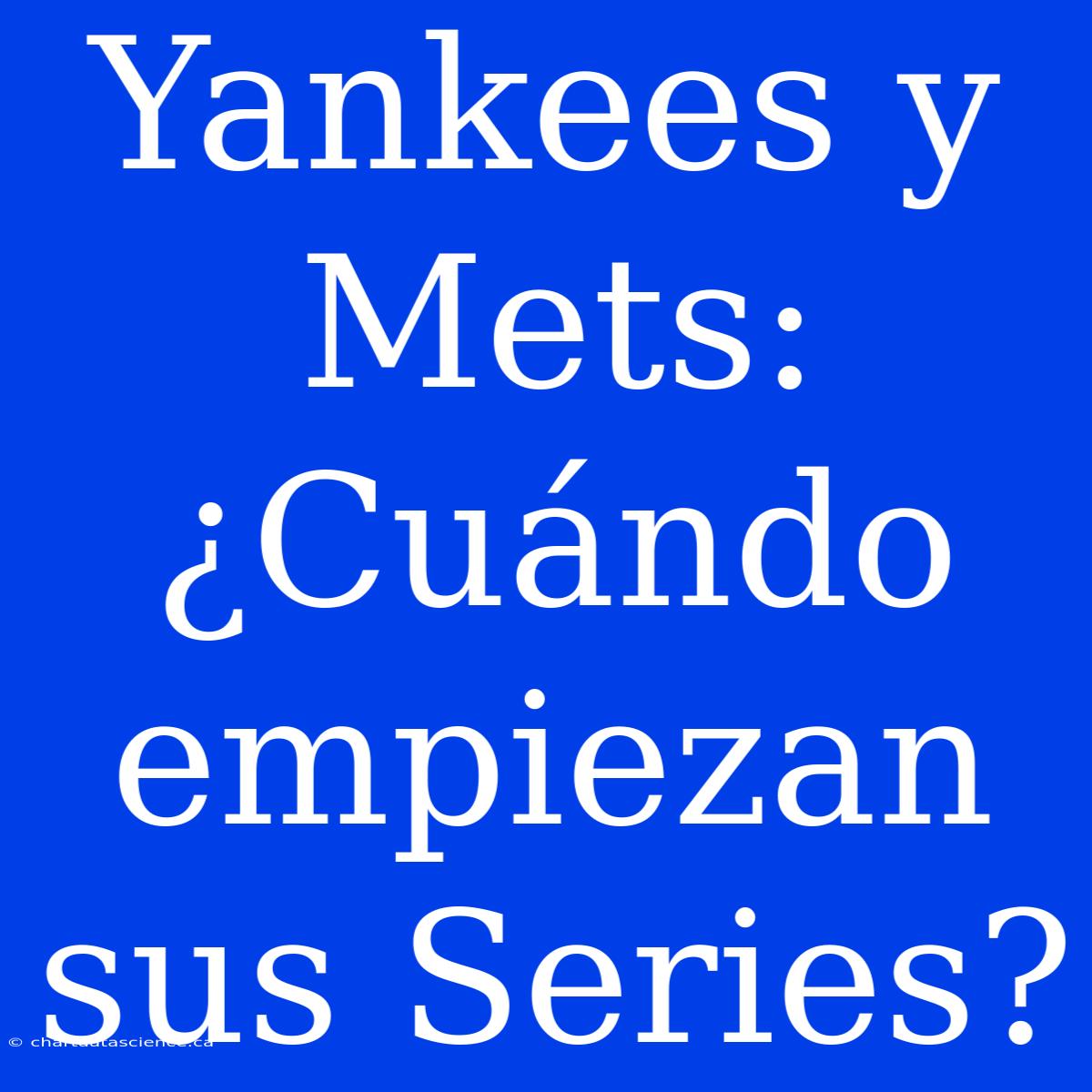 Yankees Y Mets: ¿Cuándo Empiezan Sus Series?