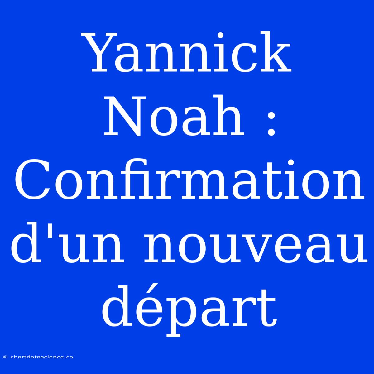 Yannick Noah : Confirmation D'un Nouveau Départ