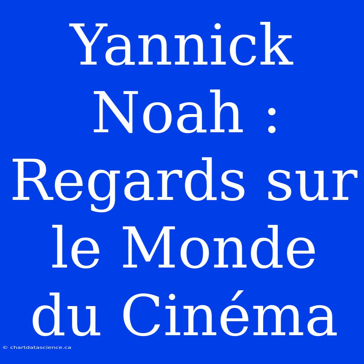 Yannick Noah : Regards Sur Le Monde Du Cinéma