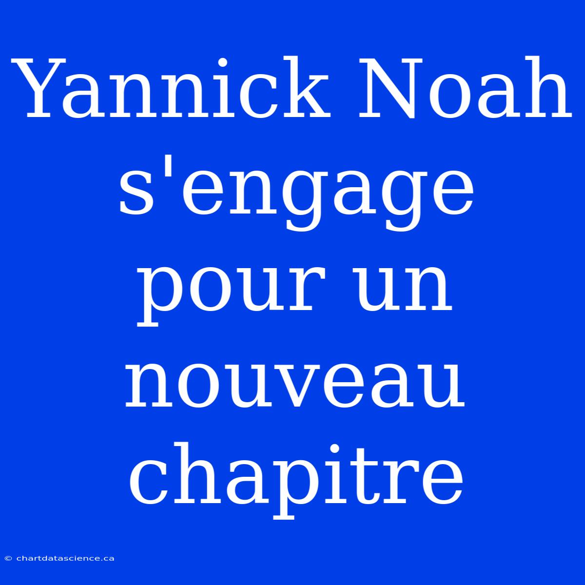 Yannick Noah S'engage Pour Un Nouveau Chapitre