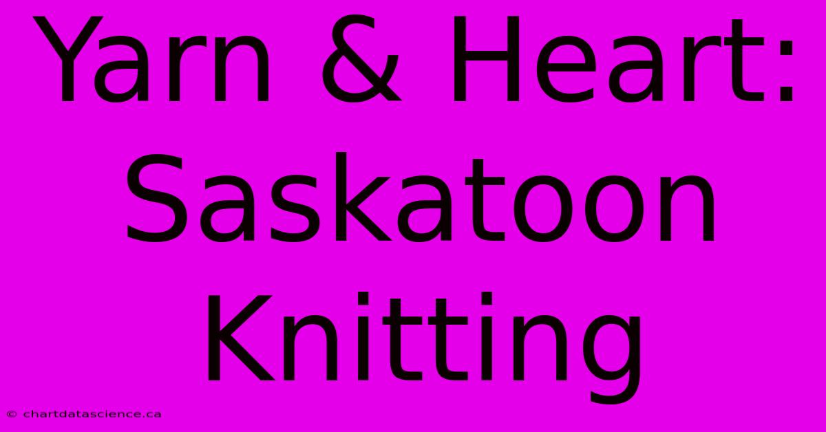 Yarn & Heart: Saskatoon Knitting